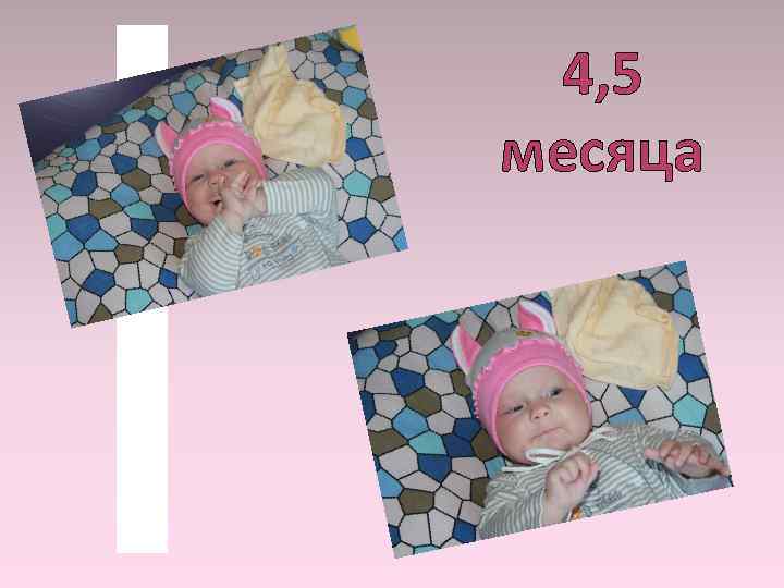 4, 5 месяца 