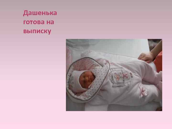 Дашенька готова на выписку 