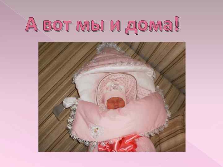 А вот мы и дома! 