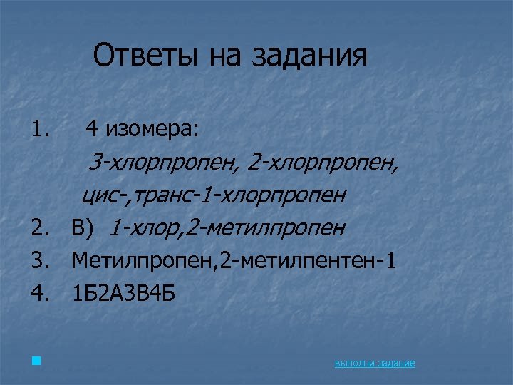 Ответы на задания 1. 4 изомера: 3 -хлорпропен, 2 -хлорпропен, цис-, транс-1 -хлорпропен 2.