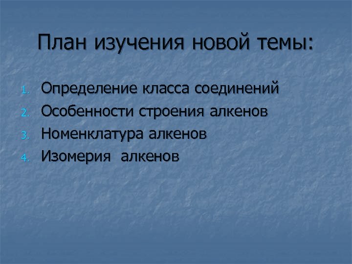 План изучения новой темы: 1. 2. 3. 4. Определение класса соединений Особенности строения алкенов