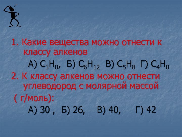 1. Какие вещества можно отнести к классу алкенов А) С 3 Н 8, Б)