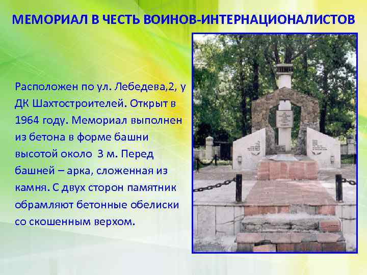 МЕМОРИАЛ В ЧЕСТЬ ВОИНОВ-ИНТЕРНАЦИОНАЛИСТОВ Расположен по ул. Лебедева, 2, у ДК Шахтостроителей. Открыт в
