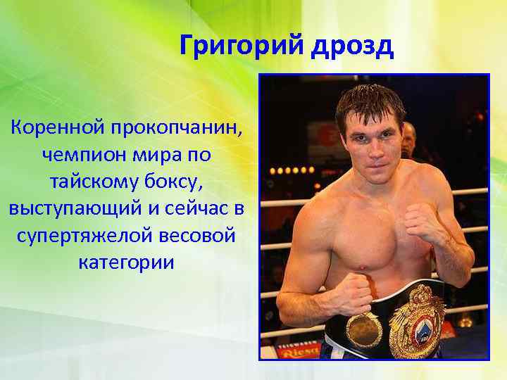 Григорий дрозд Коренной прокопчанин, чемпион мира по тайскому боксу, выступающий и сейчас в супертяжелой