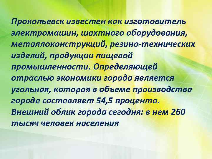 Прокопьевск известен как изготовитель электромашин, шахтного оборудования, металлоконструкций, резино-технических изделий, продукции пищевой промышленности. Определяющей