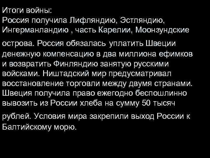 Итоги войны: Россия получила Лифляндию, Эстляндию, Ингерманландию , часть Карелии, Моонзундские острова. Россия обязалась