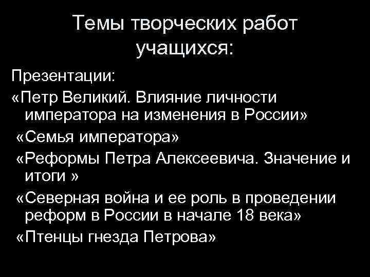 Темы творческих работ учащихся: Презентации: «Петр Великий. Влияние личности императора на изменения в России»