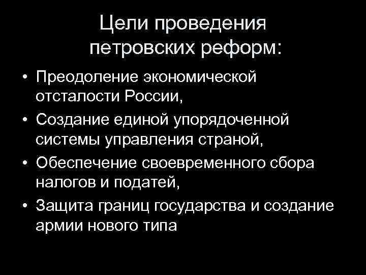 Цели проведения петровских реформ: • Преодоление экономической отсталости России, • Создание единой упорядоченной системы