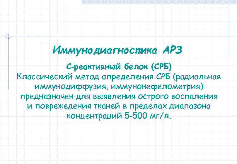 Иммунодиагностика АРЗ С‐реактивный белок (СРБ) Классический метод определения СРБ (радиальная иммунодиффузия, иммунонефелометрия) предназначен для