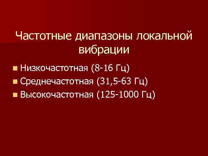 Частотные диапазоны локальной вибрации n Низкочастотная (8 -16 Гц) n Среднечастотная (31, 5 -63