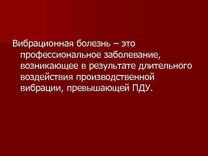 Вибрационная болезнь – это профессиональное заболевание, возникающее в результате длительного воздействия производственной вибрации, превышающей