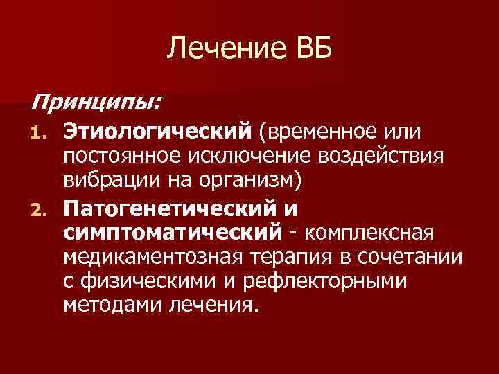 Лечение ВБ Принципы: Этиологический (временное или постоянное исключение воздействия вибрации на организм) 2. Патогенетический