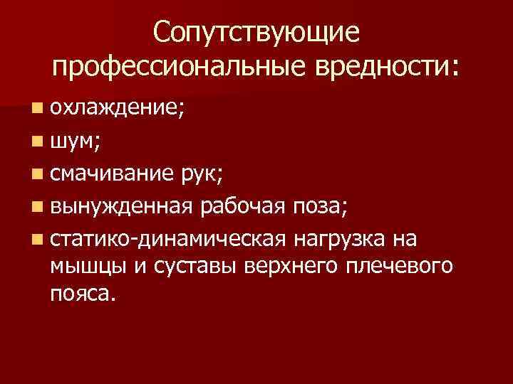 Сопутствующие профессиональные вредности: n охлаждение; n шум; n смачивание рук; n вынужденная рабочая поза;