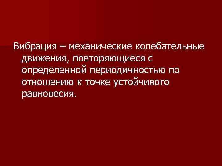 Вибрация – механические колебательные движения, повторяющиеся с определенной периодичностью по отношению к точке устойчивого