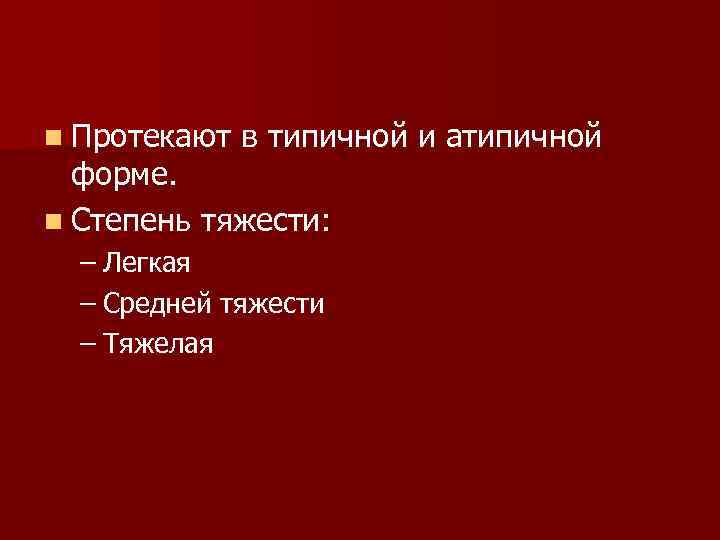 n Протекают в типичной и атипичной форме. n Степень тяжести: – Легкая – Средней