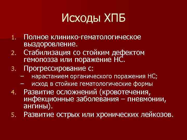 Исходы ХПБ Полное клинико-гематологическое выздоровление. 2. Стабилизация со стойким дефектом гемопоэза или поражение НС.