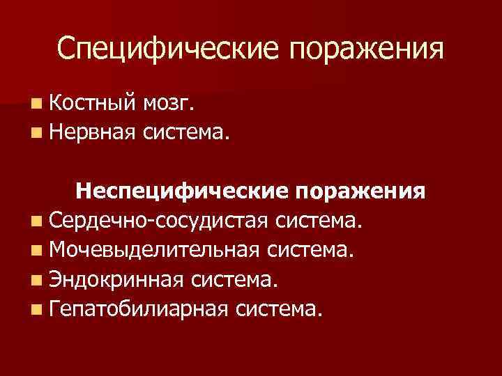 Специфические поражения n Костный мозг. n Нервная система. Неспецифические поражения n Сердечно-сосудистая система. n