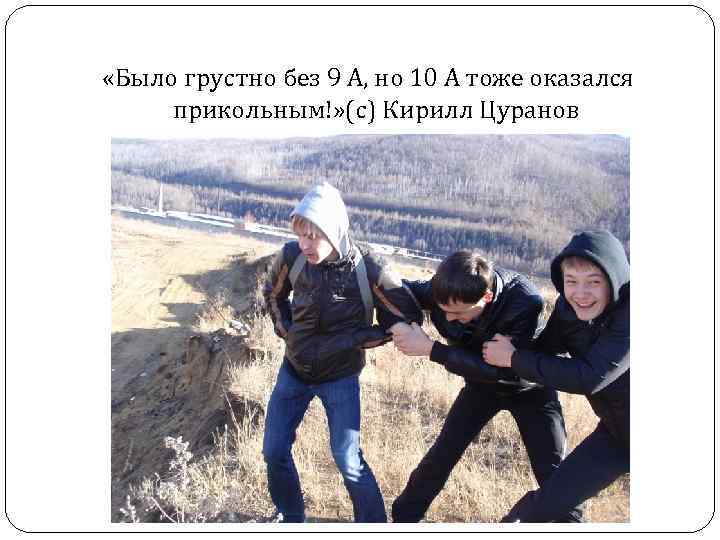  «Было грустно без 9 А, но 10 А тоже оказался прикольным!» (с) Кирилл