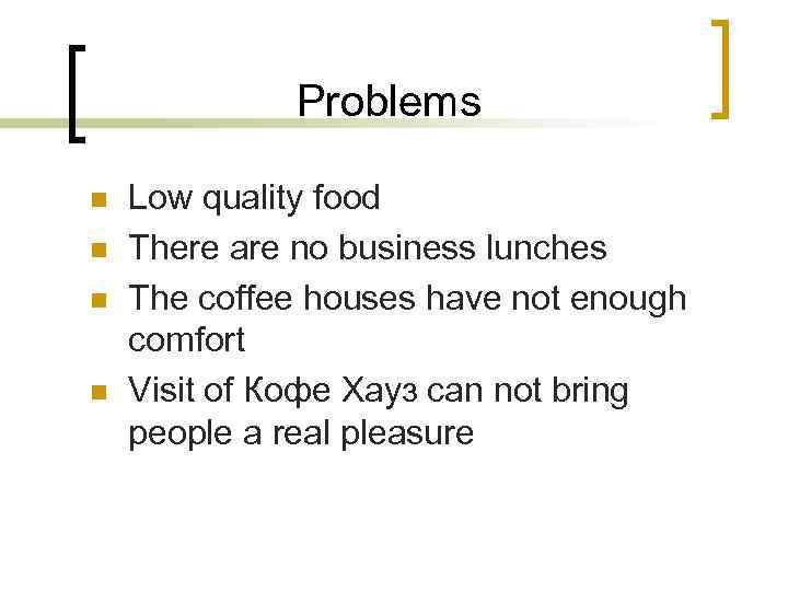 Problems n n Low quality food There are no business lunches The coffee houses