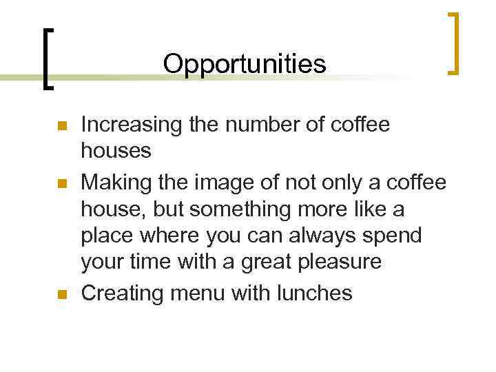 Opportunities n n n Increasing the number of coffee houses Making the image of