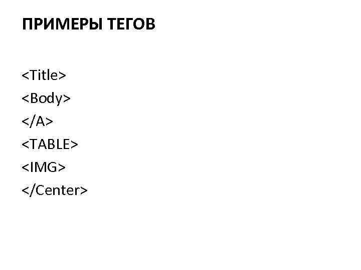 ПРИМЕРЫ ТЕГОВ <Title> <Body> </A> <TABLE> <IMG> </Center> 