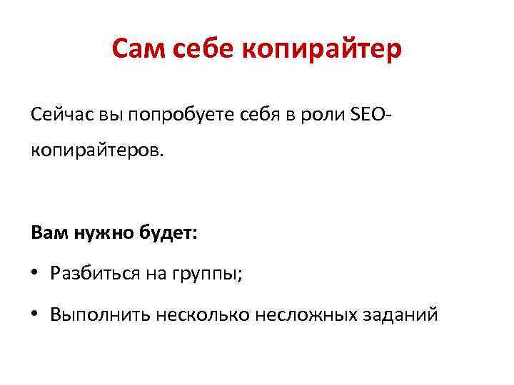 Сам себе копирайтер Сейчас вы попробуете себя в роли SEOкопирайтеров. Вам нужно будет: •