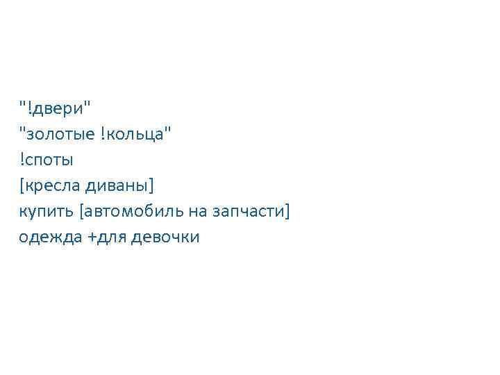 Примеры ключевых слов "!двери" "золотые !кольца" !споты [кресла диваны] купить [автомобиль на запчасти] одежда