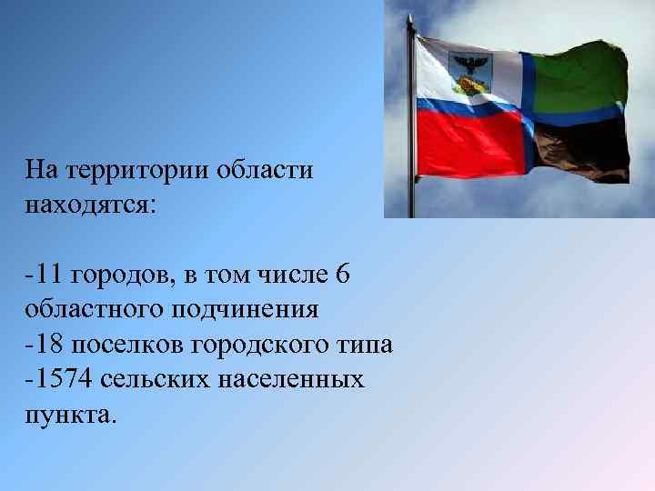 На территории области находятся: -11 городов, в том числе 6 областного подчинения -18 поселков