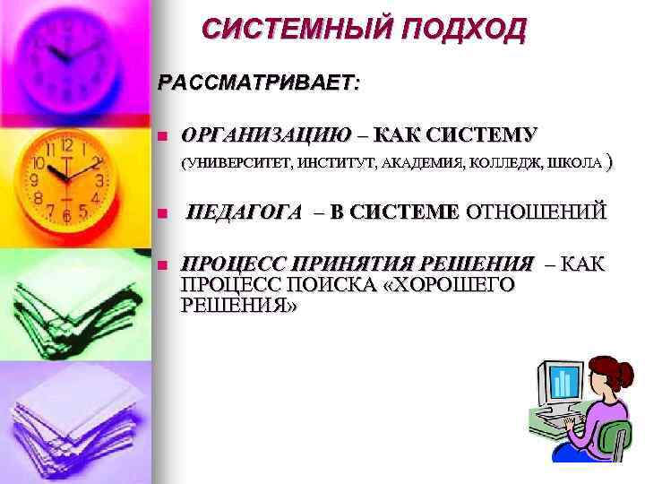 СИСТЕМНЫЙ ПОДХОД РАССМАТРИВАЕТ: n ОРГАНИЗАЦИЮ – КАК СИСТЕМУ (УНИВЕРСИТЕТ, ИНСТИТУТ, АКАДЕМИЯ, КОЛЛЕДЖ, ШКОЛА )