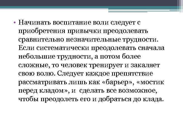  • Начинать воспитание воли следует с приобретения привычки преодолевать сравнительно незначительные трудности. Если