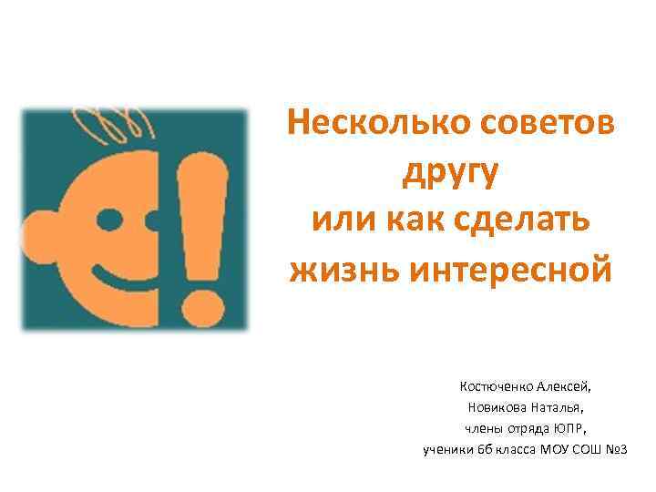 Несколько советов другу или как сделать жизнь интересной Костюченко Алексей, Новикова Наталья, члены отряда