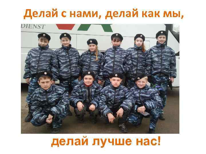 Делай с нами, делай как мы, делай лучше нас! 