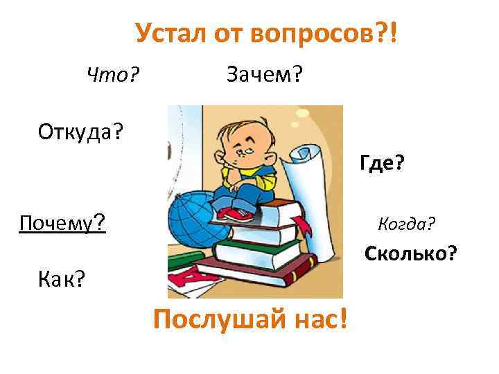 Устал от вопросов? ! Что? Зачем? Откуда? Где? Почему? Когда? Сколько? Как? Послушай нас!