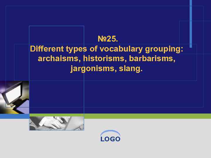 № 25. Different types of vocabulary grouping: archaisms, historisms, barbarisms, jargonisms, slang. LOGO 