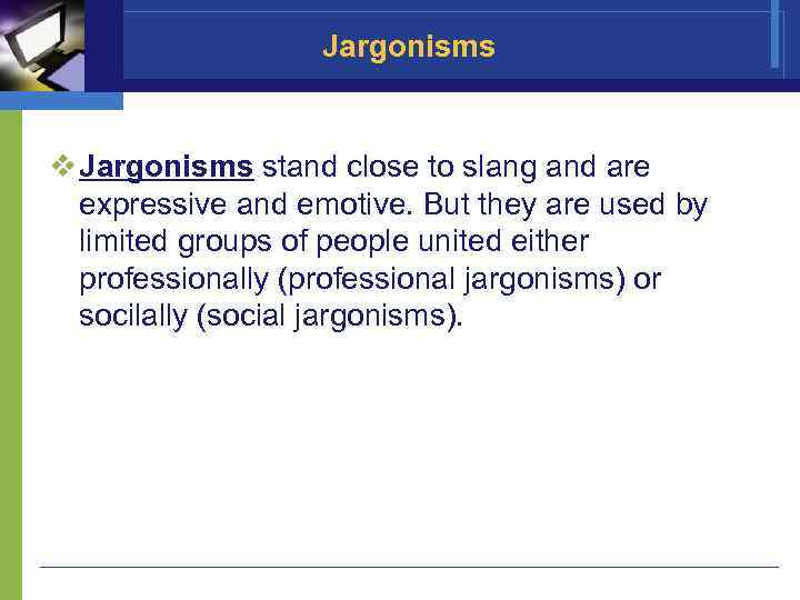 Jargonisms v Jargonisms stand close to slang and are expressive and emotive. But they