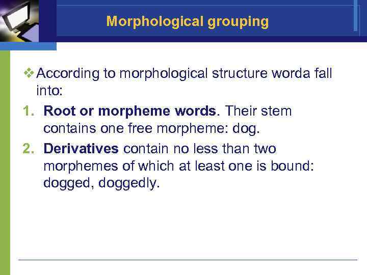 Morphological grouping v According to morphological structure worda fall into: 1. Root or morpheme