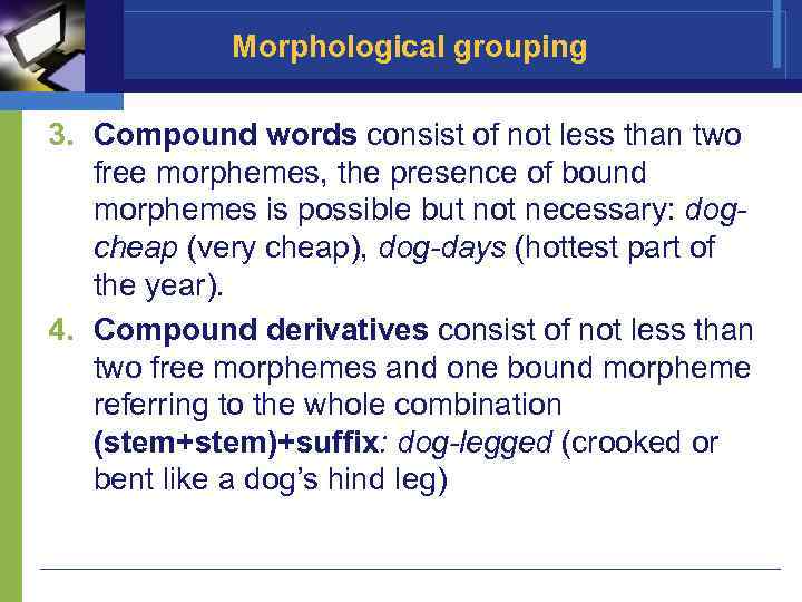 Morphological grouping 3. Compound words consist of not less than two free morphemes, the