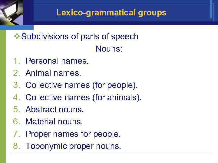 Lexico-grammatical groups v Subdivisions of parts of speech Nouns: 1. Personal names. 2. Animal