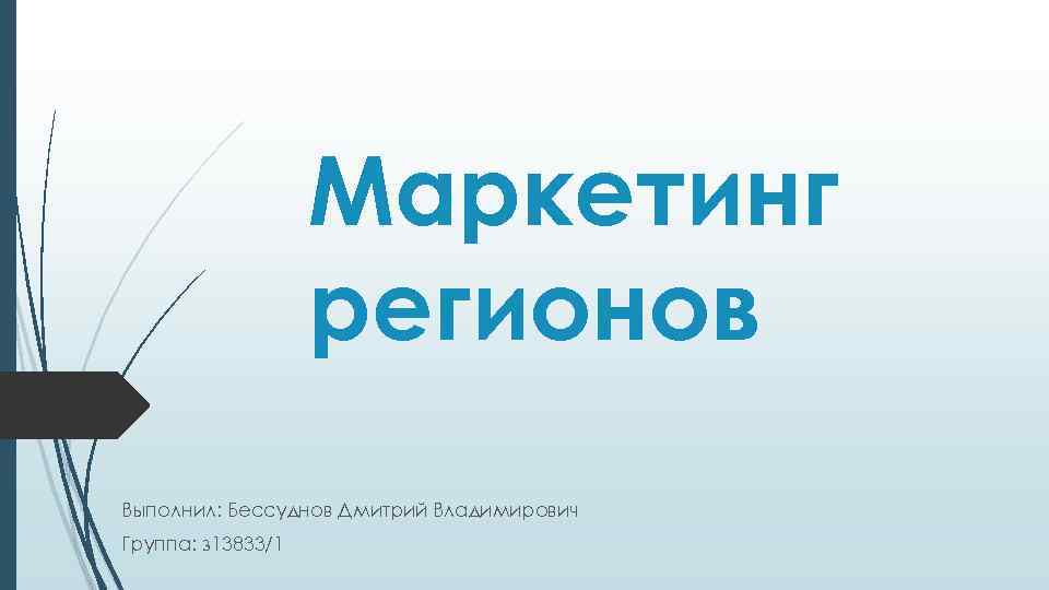 Маркетинг регионов Выполнил: Бессуднов Дмитрий Владимирович Группа: з 13833/1 