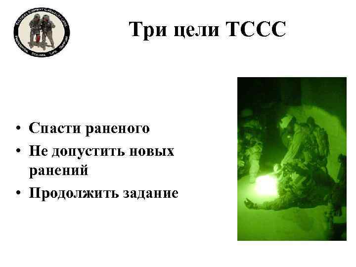 Три цели ТССС • Спасти раненого • Не допустить новых ранений • Продолжить задание