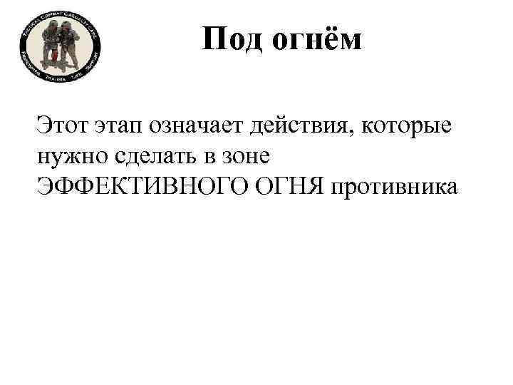 Под огнём Этот этап означает действия, которые нужно сделать в зоне ЭФФЕКТИВНОГО ОГНЯ противника