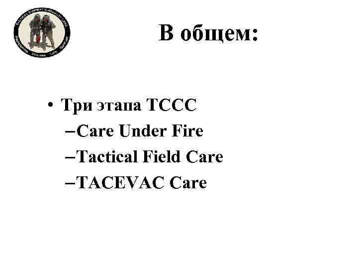 В общем: • Три этапа ТССС – Care Under Fire – Tactical Field Care