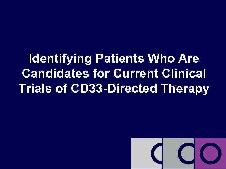 Identifying Patients Who Are Candidates for Current Clinical Trials of CD 33 -Directed Therapy