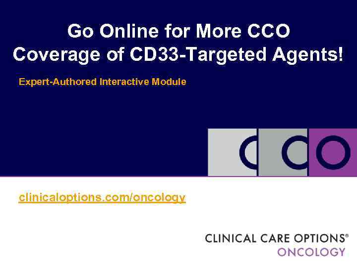 Go Online for More CCO Coverage of CD 33 -Targeted Agents! Expert-Authored Interactive Module
