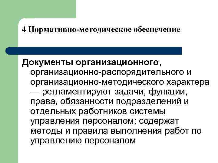 4 Нормативно-методическое обеспечение Документы организационного, организационно-распорядительного и организационно-методического характера — регламентируют задачи, функции, права,