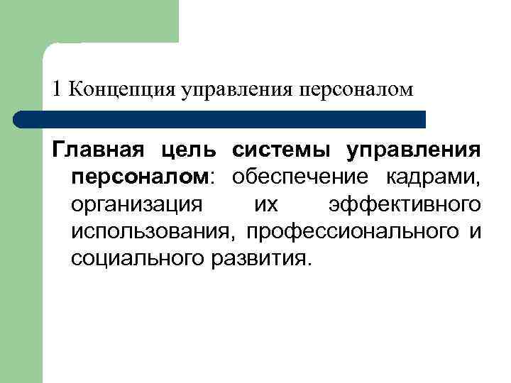 1 Концепция управления персоналом Главная цель системы управления персоналом: обеспечение кадрами, организация их эффективного