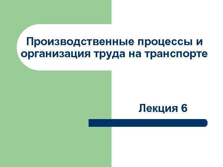 Производственные процессы и организация труда на транспорте Лекция 6 