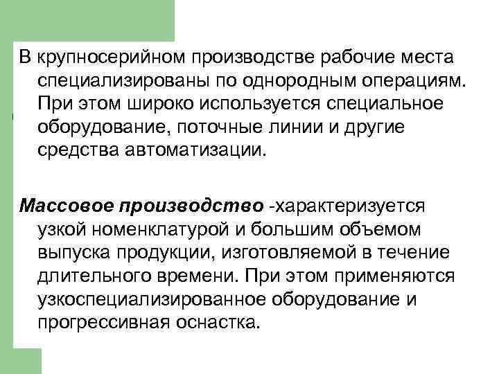 В крупносерийном производстве рабочие места специализированы по однородным операциям. При этом широко используется специальное