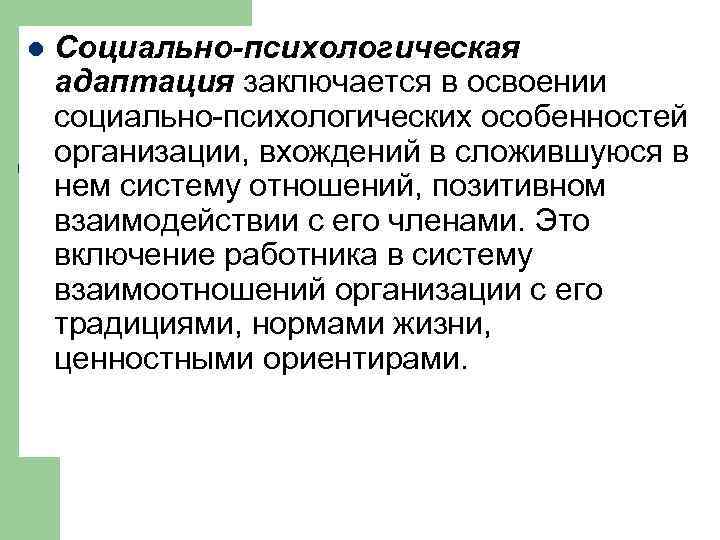 l Социально-психологическая адаптация заключается в освоении социально-психологических особенностей организации, вхождений в сложившуюся в нем