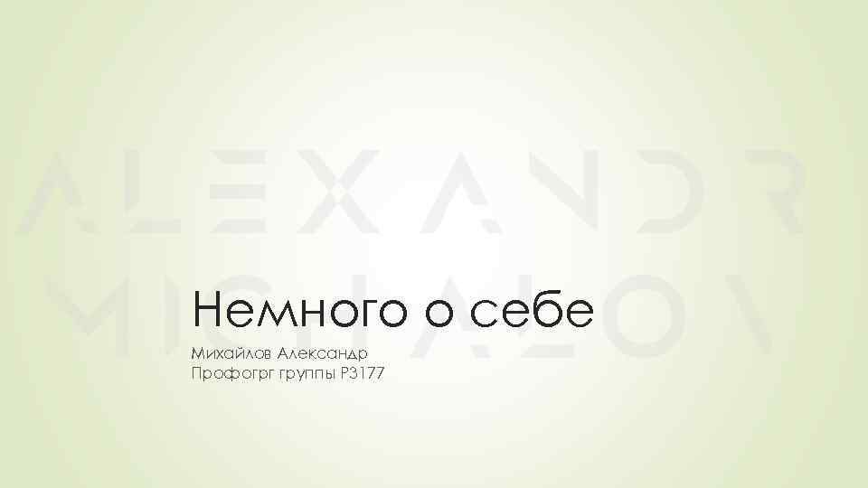 Немного о себе Михайлов Александр Профогрг группы Р 3177 